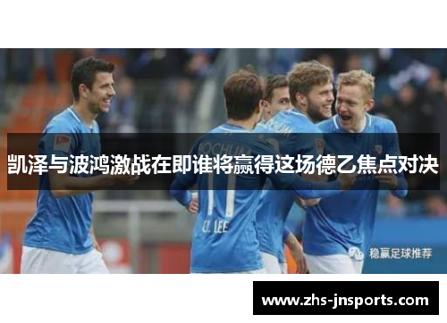 凯泽与波鸿激战在即谁将赢得这场德乙焦点对决