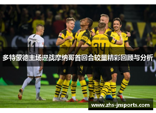 多特蒙德主场迎战摩纳哥首回合较量精彩回顾与分析