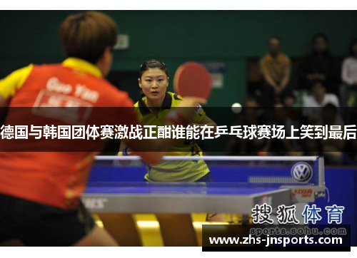 德国与韩国团体赛激战正酣谁能在乒乓球赛场上笑到最后