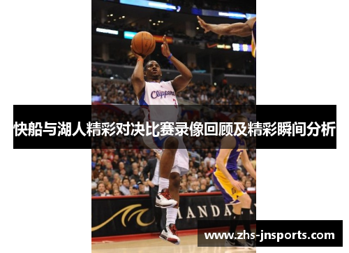 快船与湖人精彩对决比赛录像回顾及精彩瞬间分析