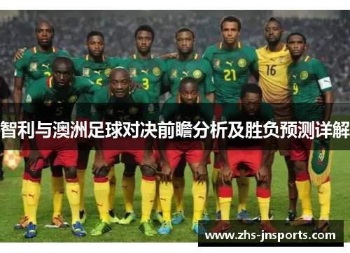 智利与澳洲足球对决前瞻分析及胜负预测详解