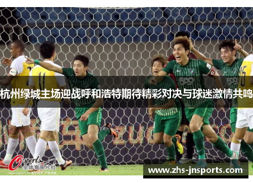 杭州绿城主场迎战呼和浩特期待精彩对决与球迷激情共鸣