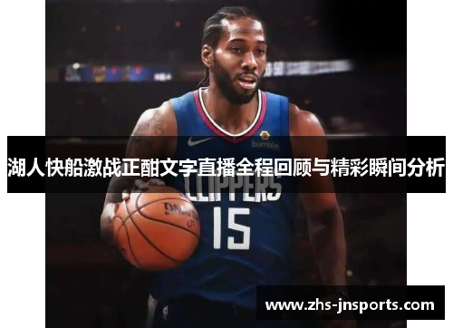 湖人快船激战正酣文字直播全程回顾与精彩瞬间分析