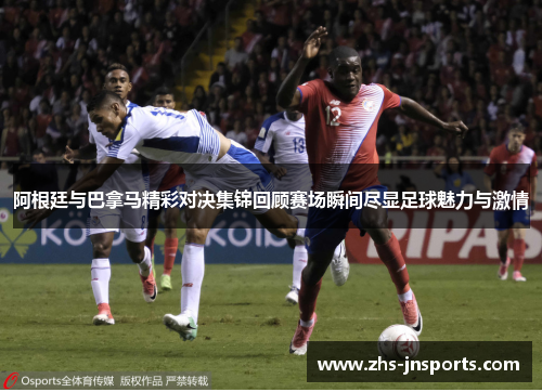 阿根廷与巴拿马精彩对决集锦回顾赛场瞬间尽显足球魅力与激情
