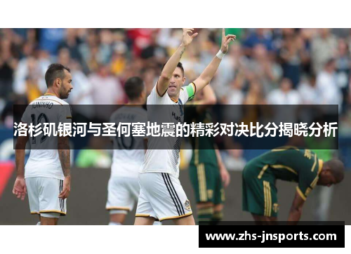 洛杉矶银河与圣何塞地震的精彩对决比分揭晓分析
