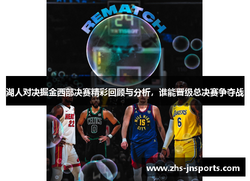 湖人对决掘金西部决赛精彩回顾与分析，谁能晋级总决赛争夺战