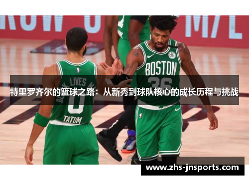 特里罗齐尔的篮球之路：从新秀到球队核心的成长历程与挑战