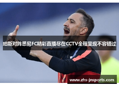 珀斯对阵悉尼FC精彩直播尽在CCTV全程呈现不容错过